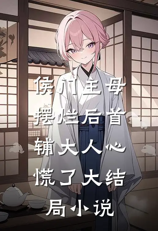 侯门主母摆烂后首辅大人心慌了大结局小说