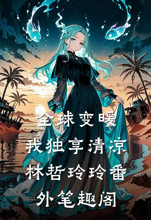 全球变暖，我独享清凉：林哲玲玲番外笔趣阁