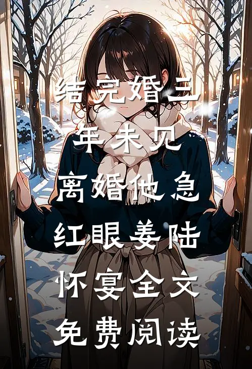 结完婚三年未见，离婚他急红眼姜陆怀宴全文免费阅读