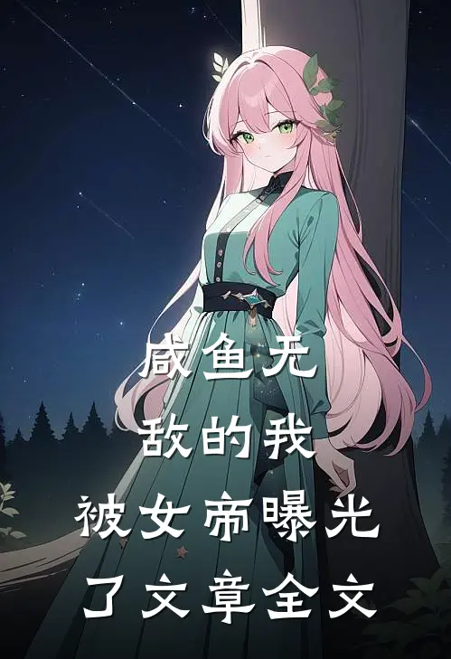 咸鱼无敌的我,被女帝曝光了文章全文免费阅读