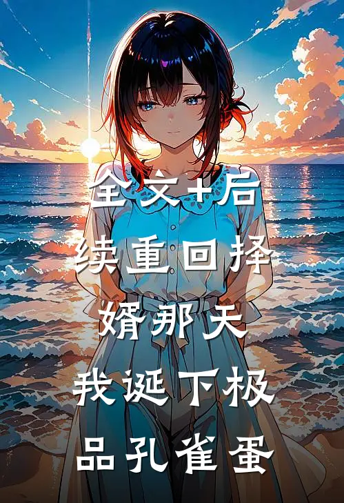 全文+后续重回择婿那天，我诞下极品孔雀蛋