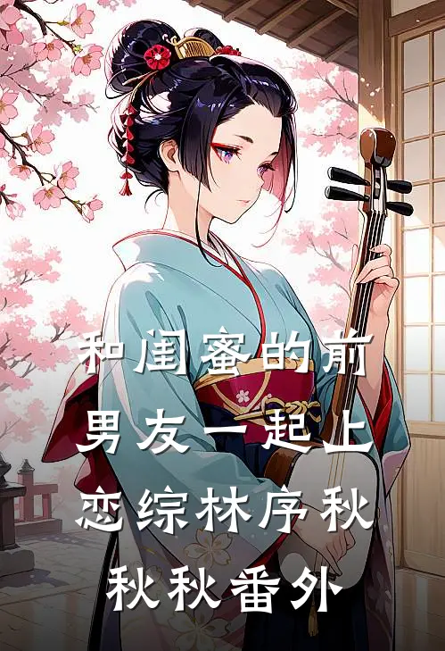 和闺蜜的前男友一起上恋综林序秋秋秋 番外