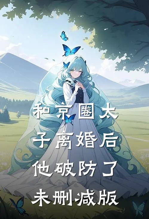 和京圈太子离婚后，他破防了未删减版