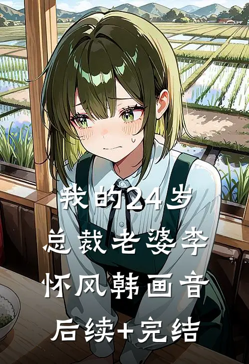 我的24岁总裁老婆李怀风韩画音后续+完结