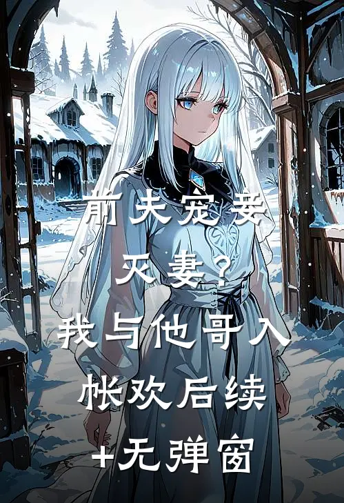 前夫宠妾灭妻？我与他哥入帐欢后续+无弹窗