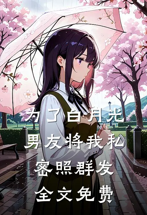 为了白月光，男友将我私密照群发全文免费