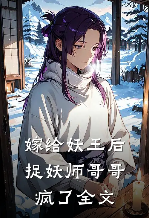 嫁给妖王后,捉妖师哥哥疯了全文阅读