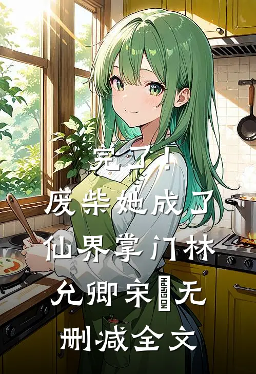 完了！废柴她成了仙界掌门林允卿宋衹无删减全文