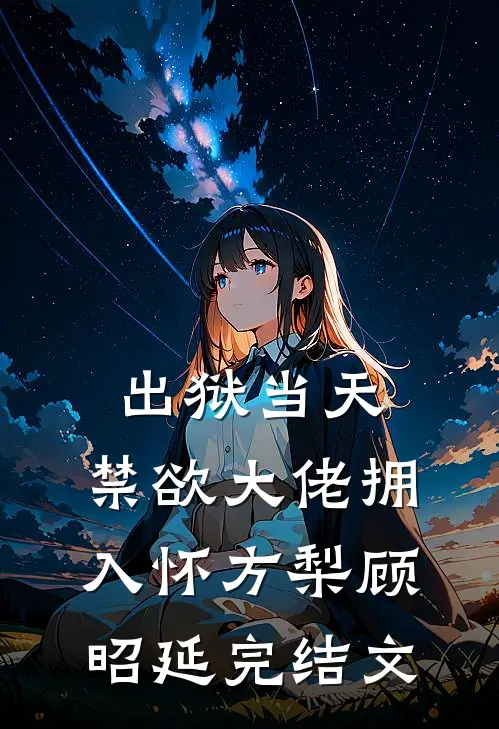 出狱当天，禁欲大佬拥入怀方梨顾昭延完结文