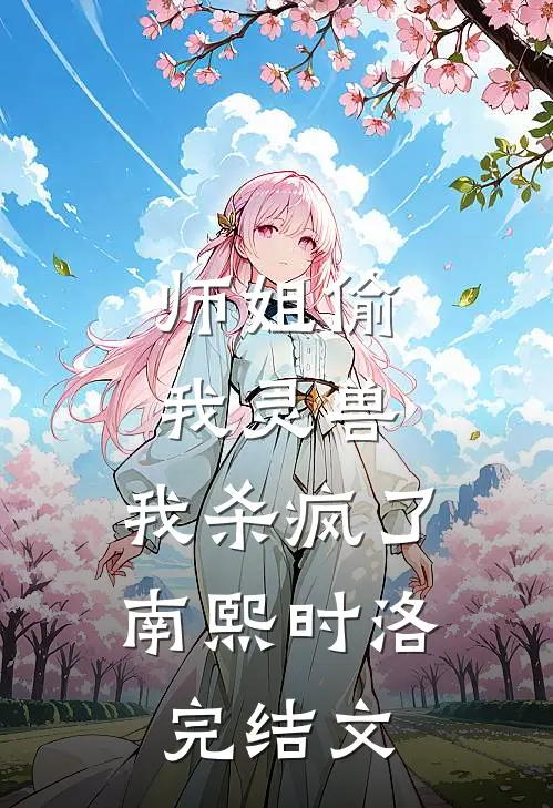师姐偷我灵兽，我杀疯了南熙时洛完结文