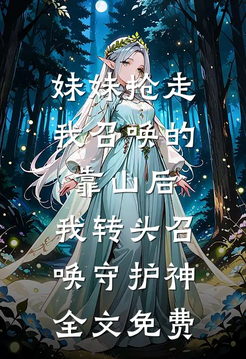 妹妹抢走我召唤的靠山后，我转头召唤守护神全文免费
