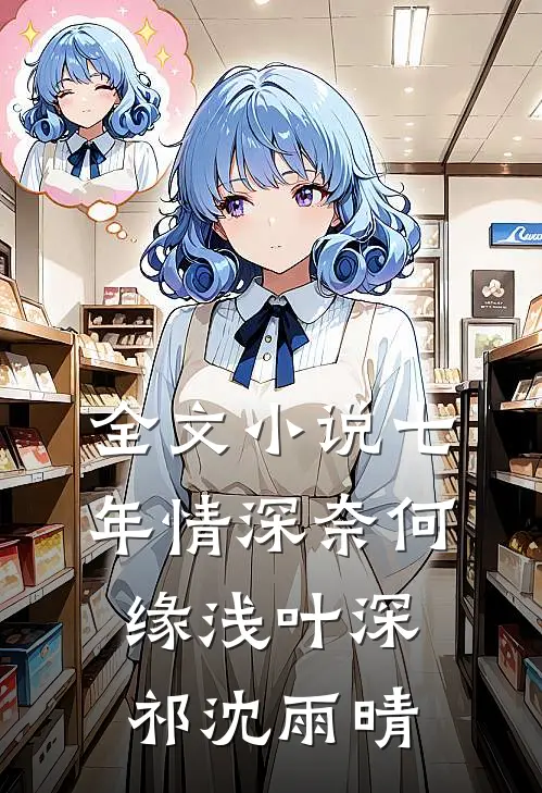全文小说七年情深奈何缘浅叶深祁沈雨晴