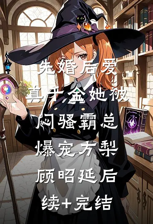 先婚后爱：真千金她被闷骚霸总爆宠方梨顾昭延后续+完结