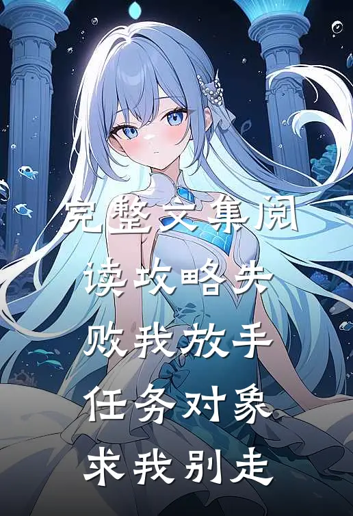 完整文集阅读攻略失败我放手，任务对象求我别走