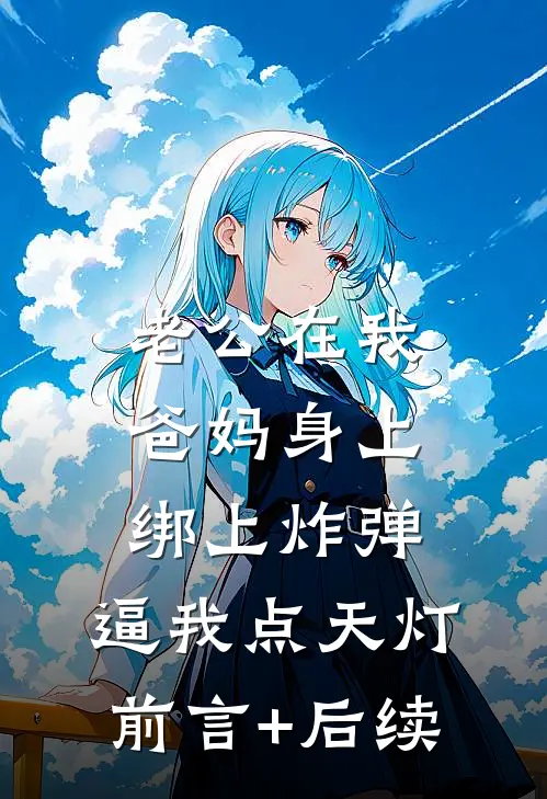 老公在我爸妈身上绑上炸弹，逼我点天灯前言+后续