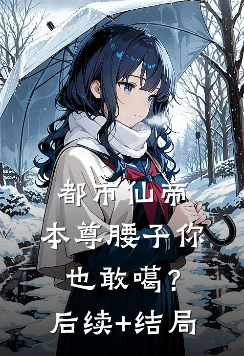 都市仙帝：本尊腰子你也敢噶？后续+结局