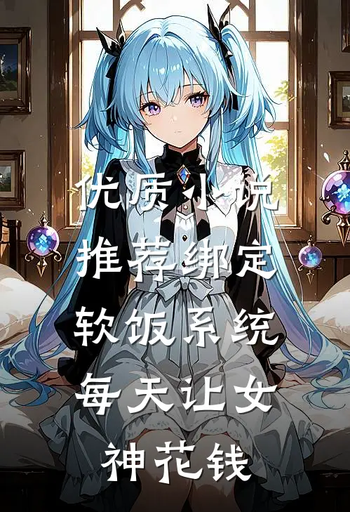 优质小说推荐绑定软饭系统，每天让女神花钱