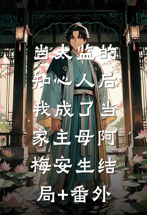 当太监的知心人后，我成了当家主母阿梅安生结局+番外