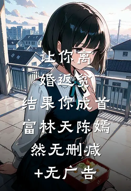 让你离婚返贫，结果你成首富林天陈嫣然无删减+无广告