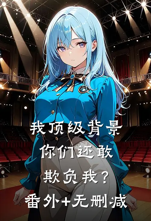 我顶级背景，你们还敢欺负我？番外+无删减