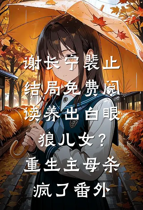 谢长宁裴止结局免费阅读养出白眼狼儿女？重生主母杀疯了番外