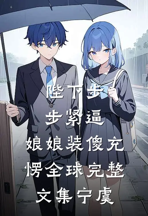 陛下步步紧逼，娘娘装傻充愣全球完整文集宁虞