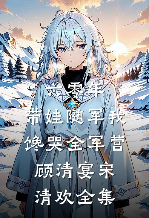 六零年，带娃随军我馋哭全军营顾清宴宋清欢全集
