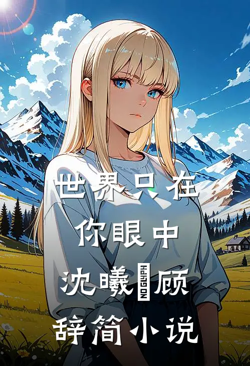 世界只在你眼中： 沈曦玥顾辞简小说