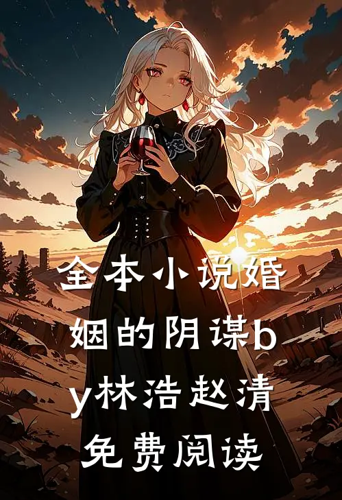 全本小说婚姻的阴谋by林浩赵清免费阅读