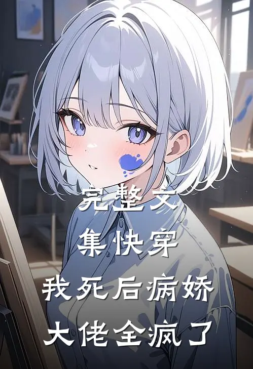 完整文集快穿：我死后病娇大佬全疯了