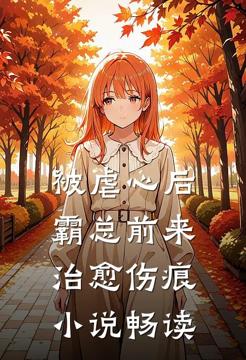 被虐心后，霸总前来治愈伤痕小说畅读