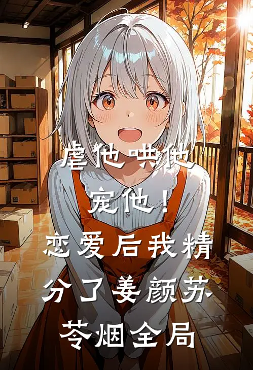 虐他哄他宠他！恋爱后我精分了姜颜苏苓烟全局