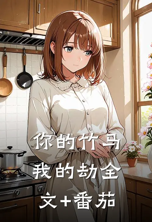 你的竹马我的劫全文+番茄
