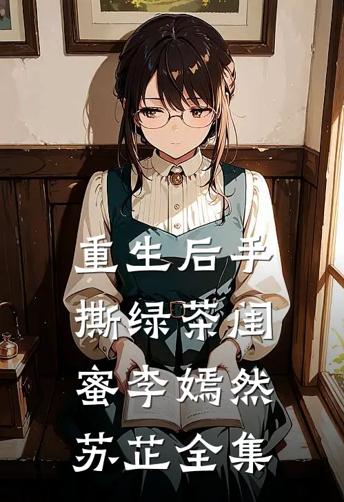 重生后手撕绿茶闺蜜李嫣然苏芷 全集