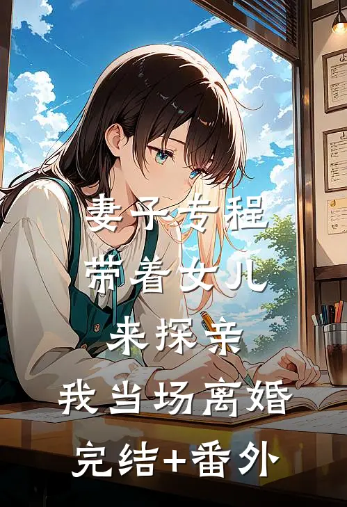 妻子专程带着女儿来探亲，我当场离婚完结+番外