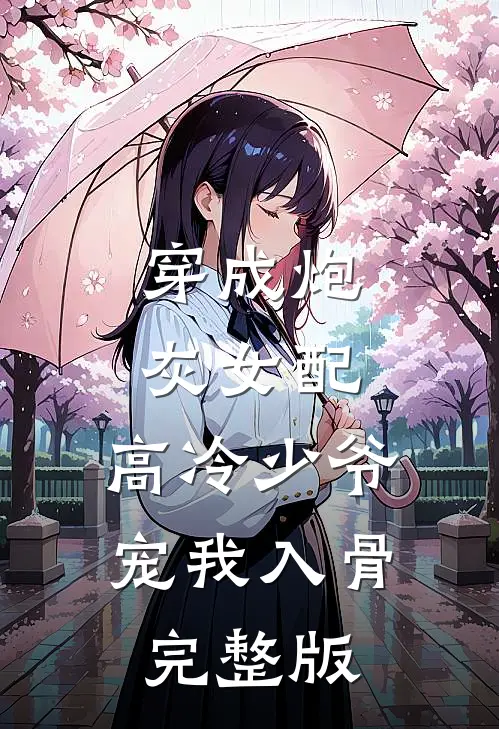 穿成炮灰女配，高冷少爷宠我入骨完整版