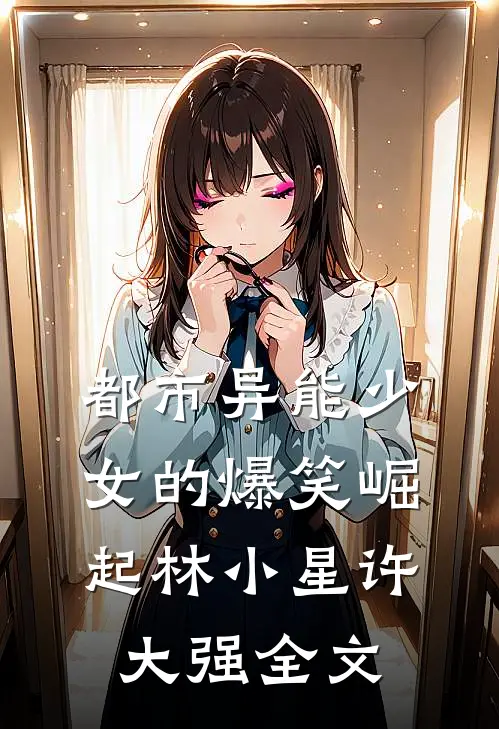 都市异能少女的爆笑崛起林小星许大强全文