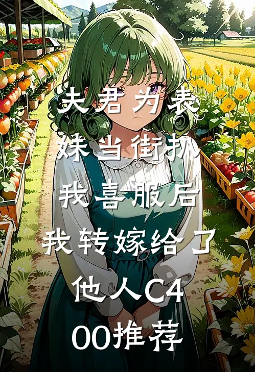 夫君为表妹当街扒我喜服后，我转嫁给了他人C400推荐