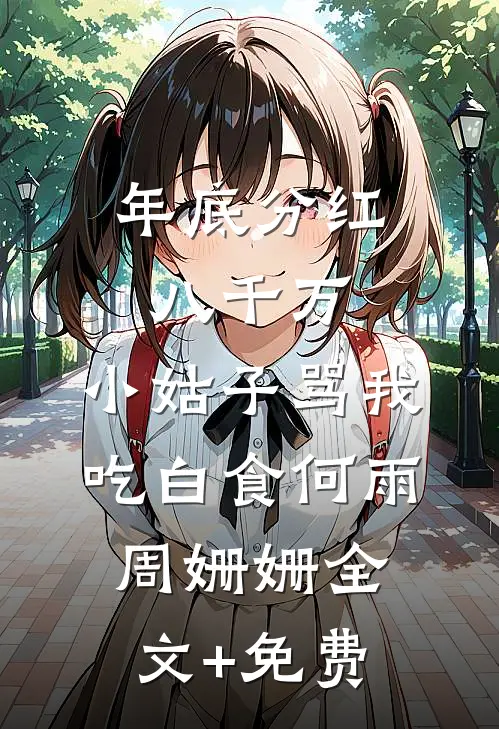年底分红八千万，小姑子骂我吃白食何雨周姗姗全文+免费