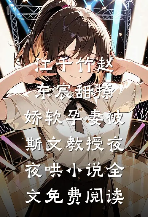 江千竹赵东宸甜撩，娇软孕妻被斯文教授夜夜哄小说全文免费阅读