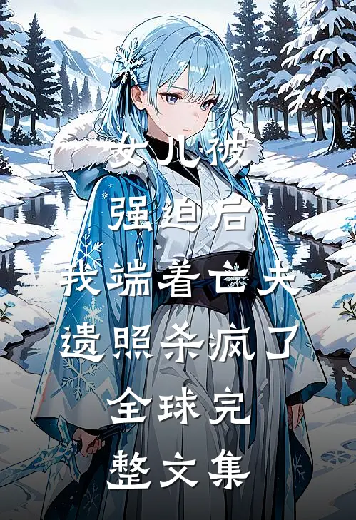 女儿被强迫后，我端着亡夫遗照杀疯了。全球完整文集