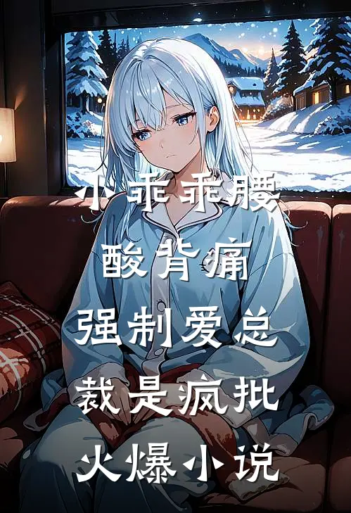 小乖乖腰酸背痛，强制爱总裁是疯批火爆小说