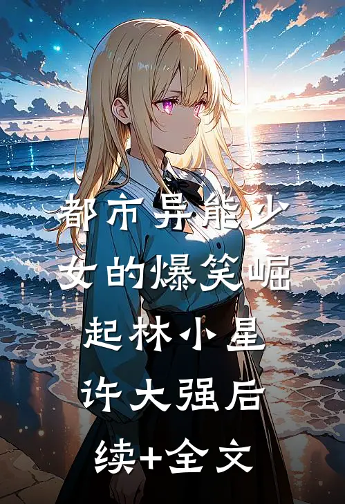 都市异能少女的爆笑崛起林小星许大强后续+全文