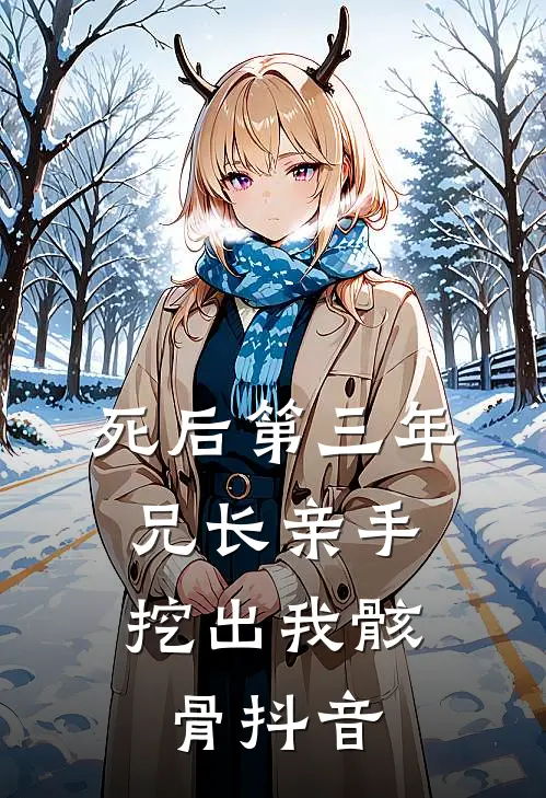 死后第三年，兄长亲手挖出我骸骨抖音
