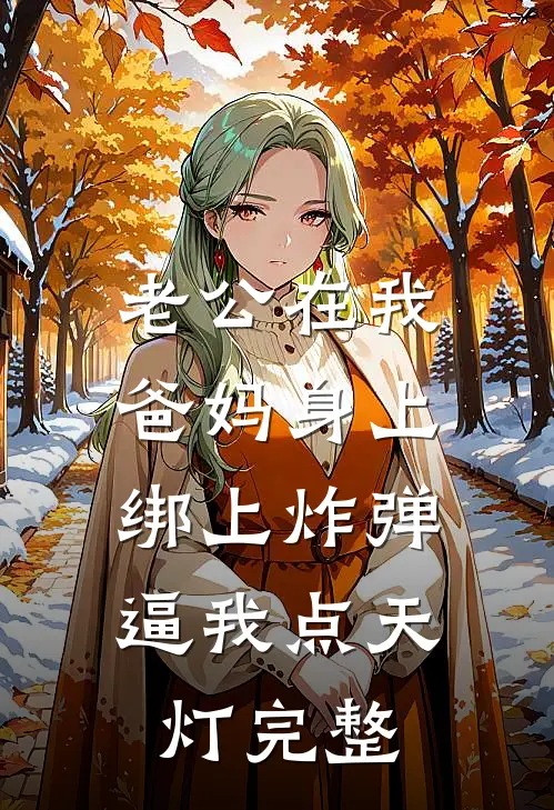 老公在我爸妈身上绑上炸弹，逼我点天灯完整