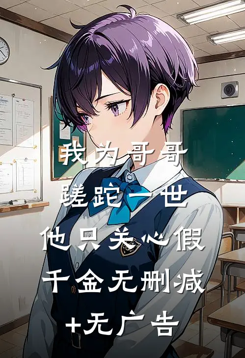我为哥哥蹉跎一世，他只关心假千金无删减+无广告