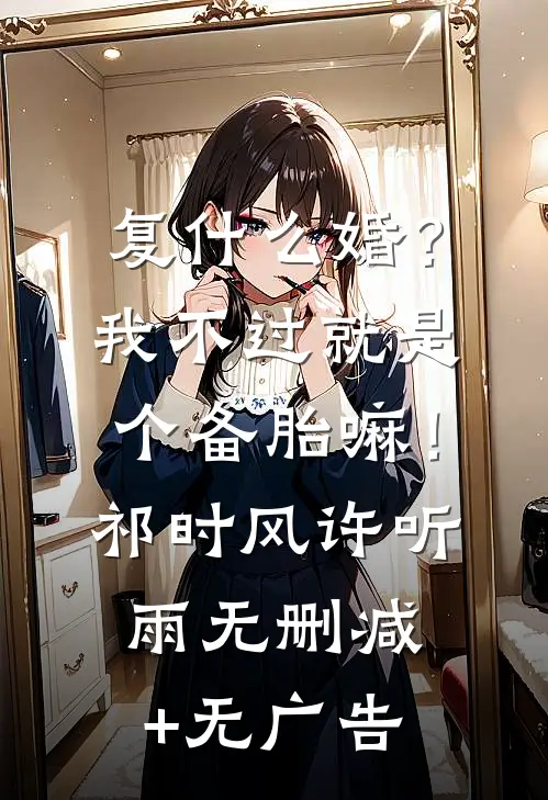 复什么婚？我不过就是个备胎嘛！祁时风许听雨无删减+无广告
