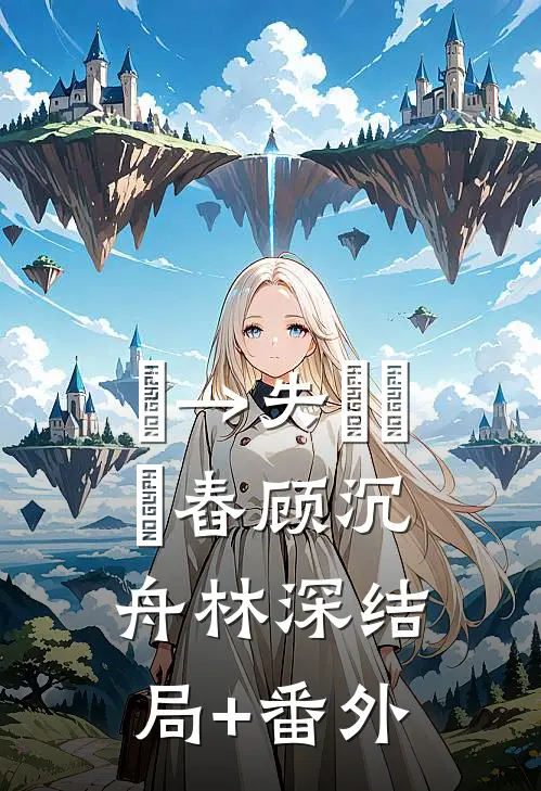 ╄→失呿の靑舂顾沉舟林深结局+番外