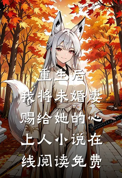 重生后，我将未婚妻赐给她的心上人小说在线阅读免费