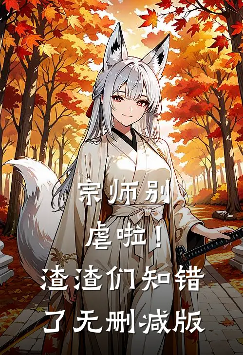 宗师别虐啦！渣渣们知错了无删减版